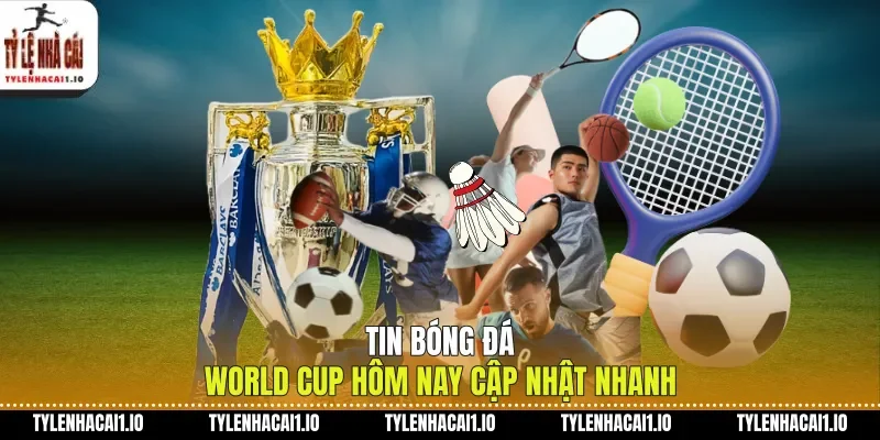 World Cup Hôm Nay Cập Nhật Tin Tức Bóng Đá Nóng 3 Tin bóng đá World Cup hôm nay cập nhật nhanh